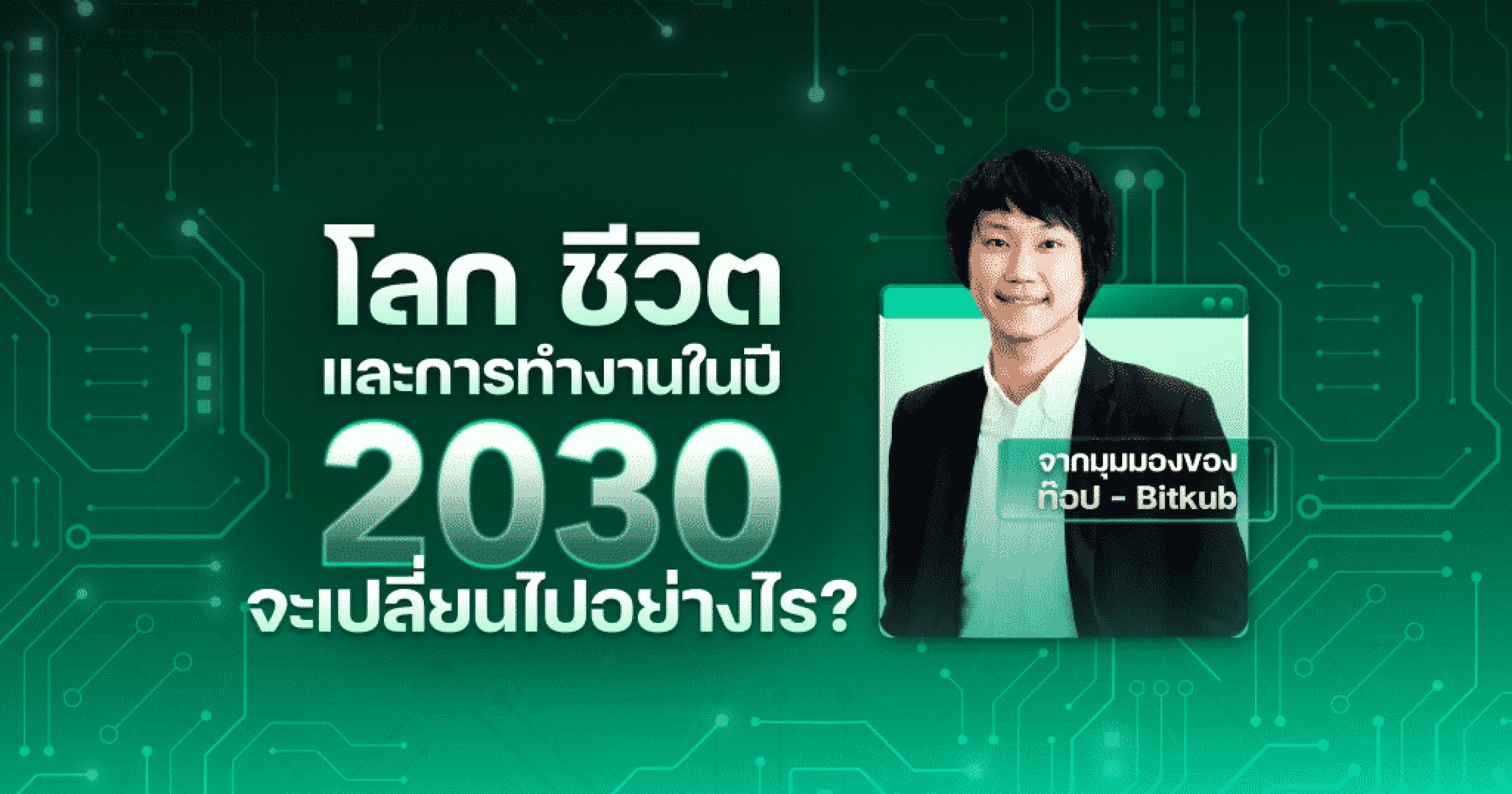 โลก ชีวิต และการทำงานในปี 2030 จะเปลี่ยนไปอย่างไร? จากมุมมองของ ท๊อป – Bitkub