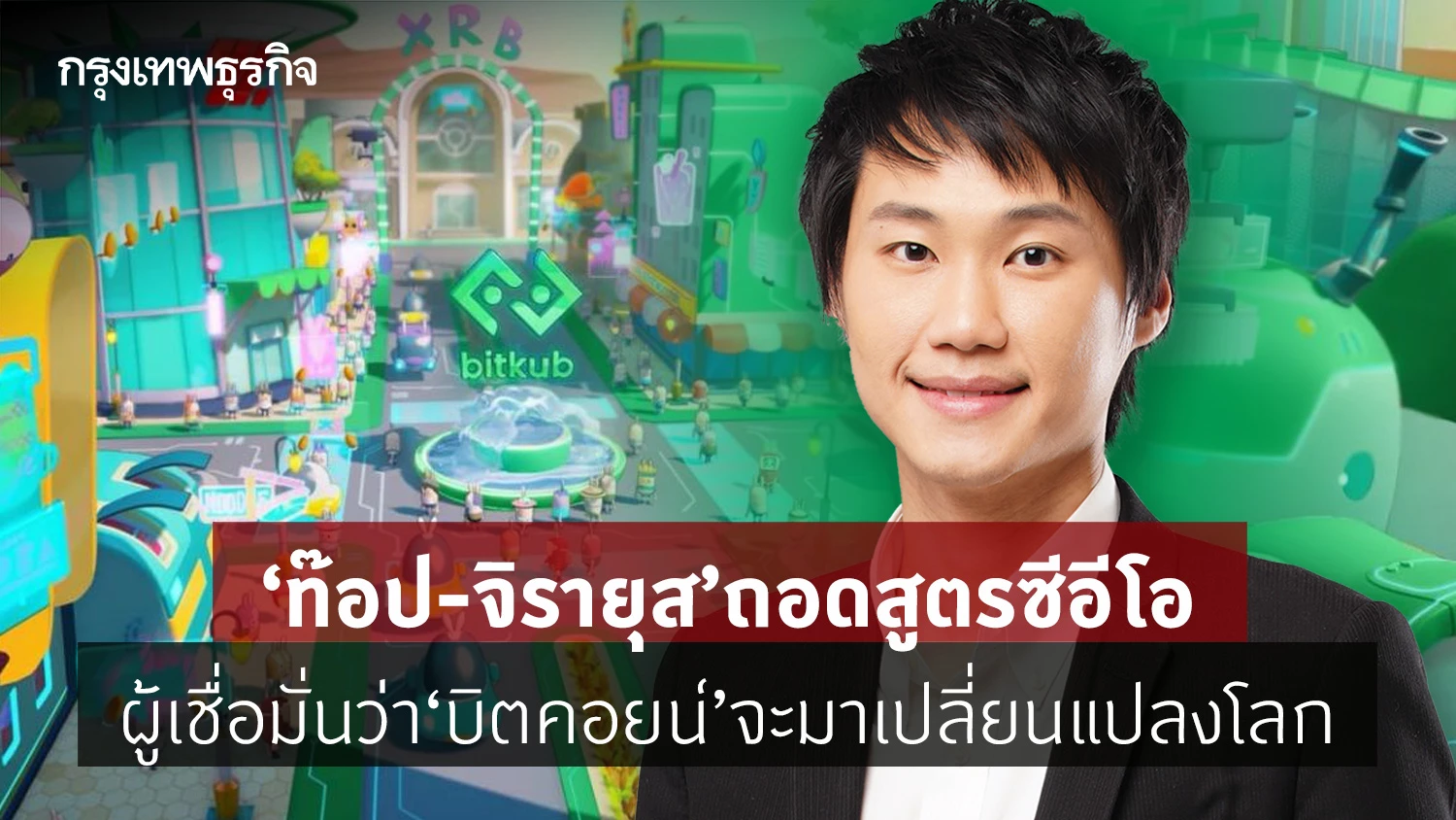 ‘ท๊อป - จิรายุส ’ ถอดสูตร ซีอีโอ ผู้เชื่อมั่นว่า ‘บิตคอยน์’ จะมาเปลี่ยนแปลงโลก