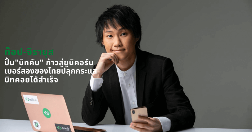 ท๊อป-จิรายุส ปั้น”บิทคับ” ก้าวสู่ยูนิคอร์น เบอร์สองของไทยปลุกกระแสบิทคอยได้สำเร็จ