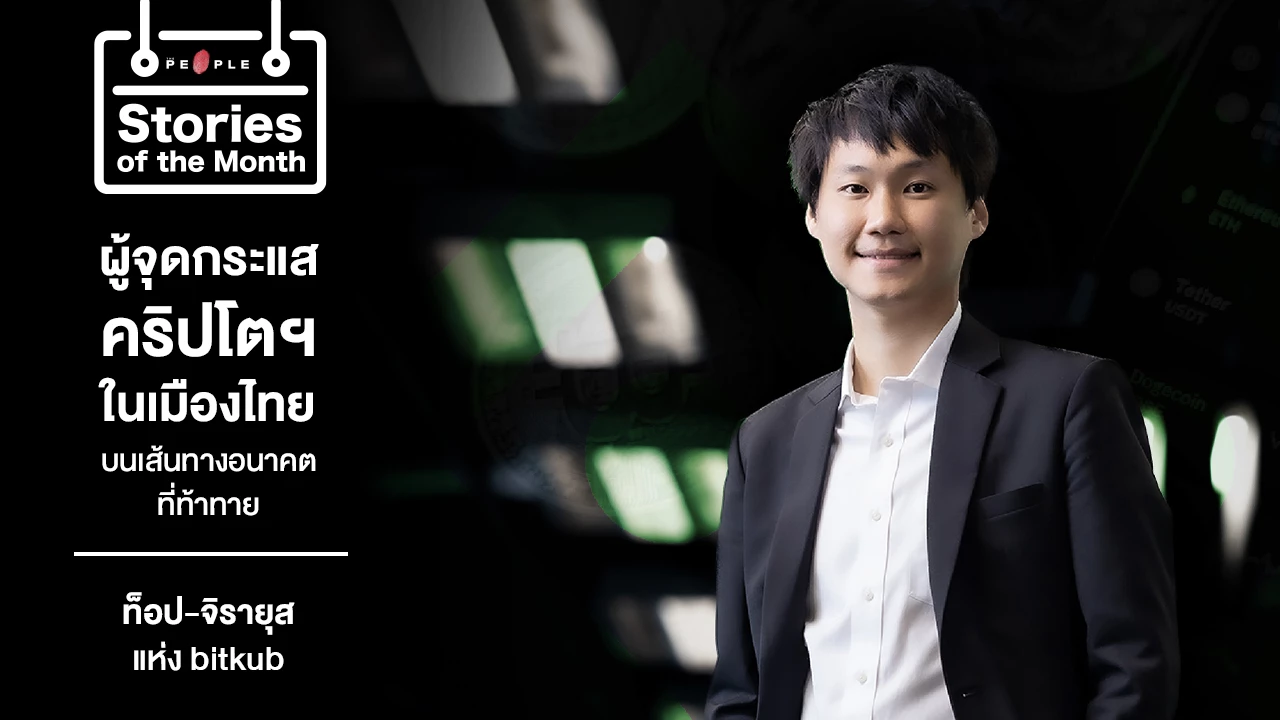 Game Changer : ท็อป-จิรายุส แห่ง bitkub ผู้จุดกระแสคริปโตฯในเมืองไทย บนเส้นทางอนาคตที่ท้าทาย