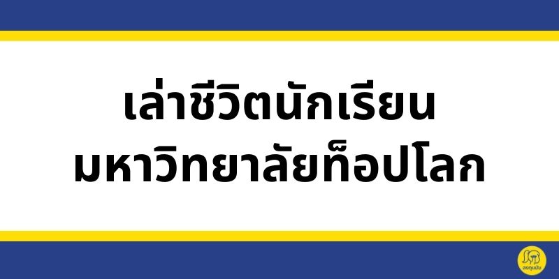 เล่าชีวิตนักเรียนใน มหาวิทยาลัยชื่อดังของโลก