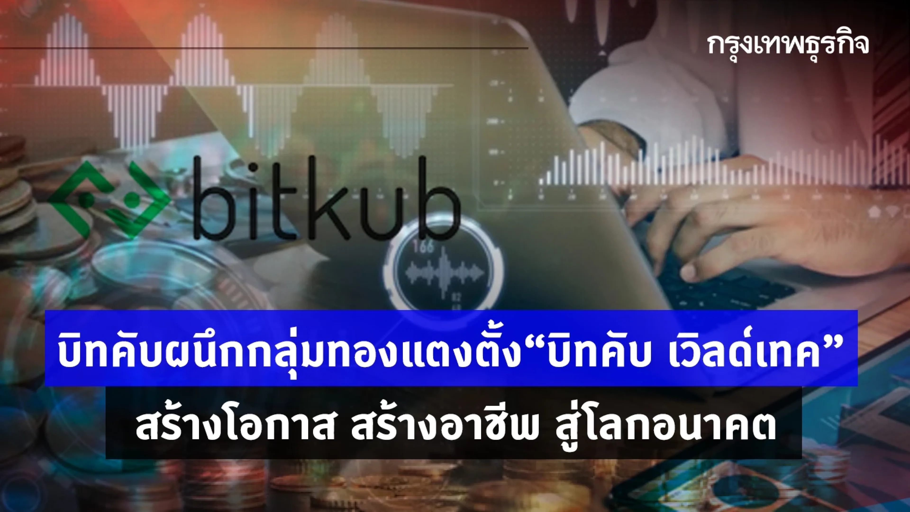 บิทคับ-กลุ่มทองแตง ตั้ง "บิทคับ เวิลด์เทค" สร้างโอกาส สร้างอาชีพ สู่โลกอนาคต