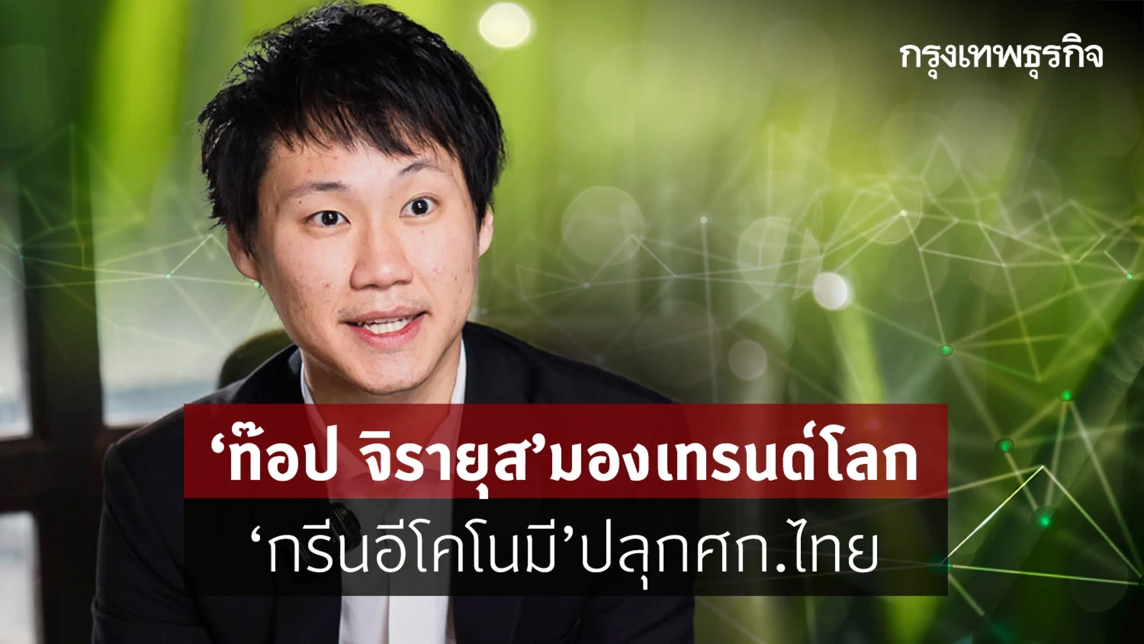 "ท๊อป จิรายุส" มองเทรนด์โลก "กรีนอีโคโนมี" ปลุกเศรษฐกิจไทย